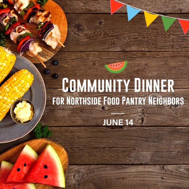 Community Dinner for Northside Food Pantry Neighbors
Wednesday, June 14; 4-6:30 PM


