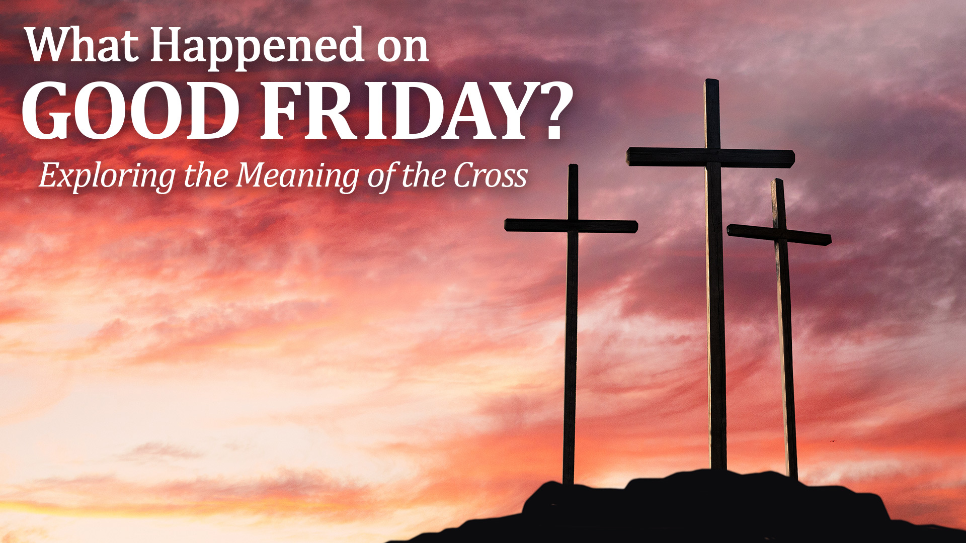 What Happened on Good Friday?
Exploring the Meaning of the Cross
